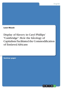 Paperback Display of Slavery in Caryl Phillips' "Cambridge". How the Ideology of Capitalism Facilitated the Commodification of Enslaved Africans Book