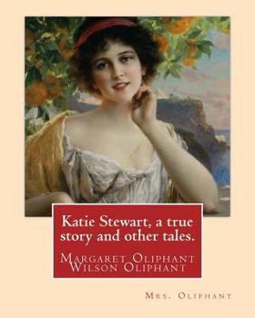 Paperback Katie Stewart, a true story and other tales. By: Mrs. Oliphant (Margaret): Margaret Oliphant Wilson Oliphant (née Margaret Oliphant Wilson) (4 April 1 Book