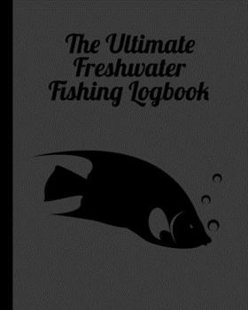 Paperback The Ultimate Freshwater Fishing Log Book: Track Your Fishing Adventures and Statistics with Ease! Book