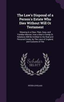 Hardcover The Law's Disposal of a Person's Estate Who Dies Without Will Or Testament: Shewing in a Clear, Plain, Easy, and Familiar Manner, How a Man's Family O Book