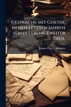 Gespräche mit Goethe in den letzten Jahren seines Lebens, Zweiter Theil (German Edition)