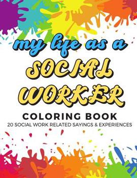 My Life As A Social Worker Coloring Book: 20 Social Worker Related Sayings and Experiences. Color the Stress Away and Bring Humor and Laughter to the ... Adult Drawing, Quotes and Mandala Pages