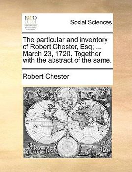 Paperback The Particular and Inventory of Robert Chester, Esq; ... March 23, 1720. Together with the Abstract of the Same. Book