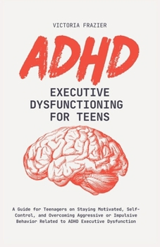 Paperback ADHD Executive Dysfunction for Teens: A Guide for Teenagers on Staying Motivated, Self-Control, and Overcoming Aggressive or Impulsive Behavior Relate Book