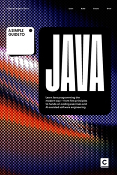 Paperback A Simple Guide to Java: Learn Java programming the modern way – from first principles to hands-on coding exercises and AI-assisted software ... & Development in an AI-Enabled World) Book