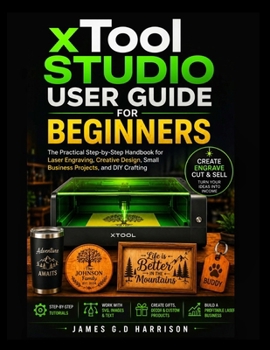 Paperback xTool STUDIO USER GUIDE FOR BEGINNERS: The Practical Step-by-Step Handbook for Laser Engraving, Creative Design, Small Business Projects, and DIY Crafting Book
