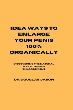 Paperback Idea Ways to Enlarge Your Penis 100% Organically: Discovering the natural way to penis enlargement Book
