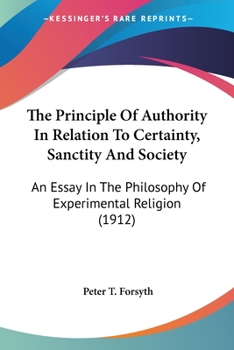 Paperback The Principle Of Authority In Relation To Certainty, Sanctity And Society: An Essay In The Philosophy Of Experimental Religion (1912) Book