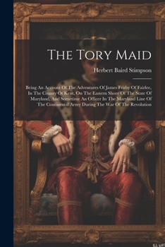 Paperback The Tory Maid: Being An Account Of The Adventures Of James Frisby Of Fairlee, In The County Of Kent, On The Eastern Shore Of The Stat Book