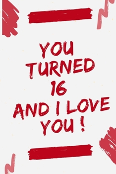 YOU TURNED 16 AND I LOVE YOU: Journal Notebook Birthday Gift for Women, men, mom, dad, daughter and son. size (6"x9)