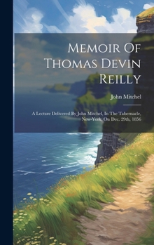 Hardcover Memoir Of Thomas Devin Reilly: A Lecture Delivered By John Mitchel, In The Tabernacle, New-york, On Dec. 29th, 1856 Book