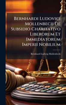 Bernhardi Ludovici Mollenbecii De Subsidio Charitativo Liberorum Et Immediatorum Imperii Nobilium