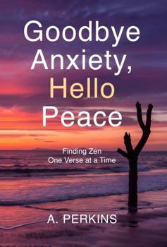 Hardcover Goodbye Anxiety, Hello Peace: Finding Zen One Verse at a Time (The Quiet Revolution: Poetry for the Restless Mind) Book