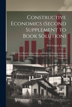 Paperback Constructive Economics (Second Supplement to Book Solution): A New Text Book for Statesmen and Students Pointing Out and Correcting Fundamental Errors Book