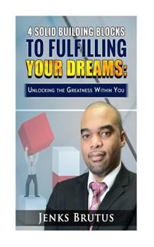 Paperback 4 Solid Building Blocks to Fulfilling Your Dreams: Unlocking the Greatness Within Book