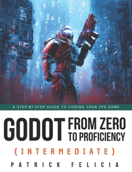 Paperback Godot from Zero to Proficiency (Intermediate): A step-by-step guide to code your FPS with Godot Book