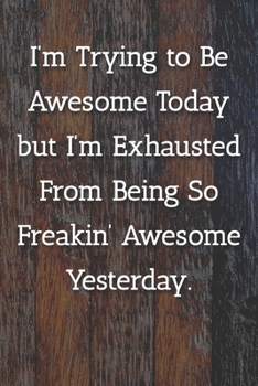 I'm Trying To Be Awesome Today But I'm Exhausted From Being So Freakin' Awesome Yesterday. Notebook: Lined Journal, 120 Pages, 6 x 9, Work Gag Gift, Painted Fence Matte Finish