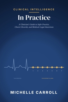 Clinical Intelligence In Practice: A Clinician’s Guide to Safer Practice, Clearer Records, and Medical-Legal Awareness