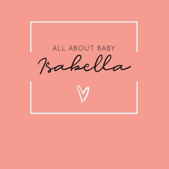 Paperback All About Baby Isabella: The Perfect Personalized Keepsake Journal for Baby's First Year - Great Baby Shower Gift [Soft Coral] Book