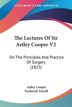 The Lectures Of Sir Astley Cooper V2: On The Principles And Practice Of Surgery