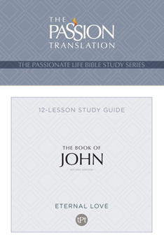TPT: John (2nd edition) Bible Study: The Passionate Life Bible Study Series