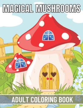 Magical Mushrooms Adult Coloring Book: An Adult Magical Mushrooms Coloring Pages for Stress Relief and Relaxation
