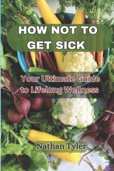Paperback How Not to Get Sick: Your Ultimate Guide to Lifelong Wellness Book