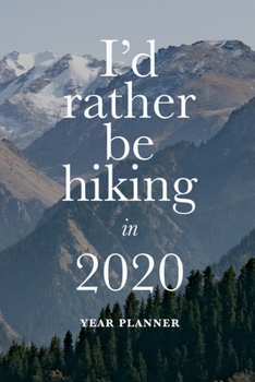 I'd Rather Be Hiking In 2020 - Year Planner: Travel Organizer & Diary