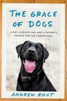 Hardcover The Grace of Dogs: A Boy, a Black Lab, and a Father's Search for the Canine Soul Book