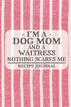 I'm a Dog Mom and a Waitress Nothing Scares Me Recipe Journal: Blank Recipe Journal to Write in for Women, Bartenders, Drink and Alcohol Log, Document ... for Women, Wife, Mom, Aunt (6x9 120 pages)