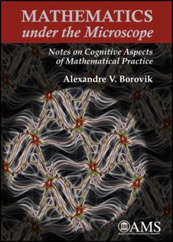 Hardcover Mathematics Under the Microscope: Notes on Cognitive Aspects of Mathematical Practice Book