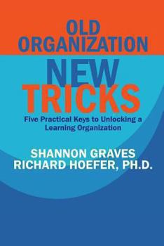 Paperback Old Organization, New Tricks: Five Practical Keys to Unlocking a Learning Organization Book