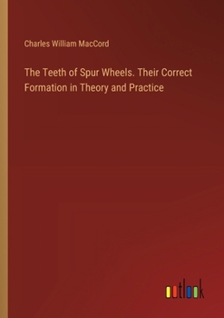 The Teeth of Spur Wheels. Their Correct Formation in Theory and Practice