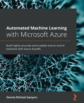 Paperback Automated Machine Learning with Microsoft Azure: Build highly accurate and scalable end-to-end AI solutions with Azure AutoML Book