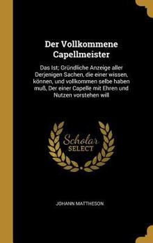 Hardcover Der Vollkommene Capellmeister: Das Ist; Gründliche Anzeige aller Derjenigen Sachen, die einer wissen, können, und vollkommen selbe haben muß, Der ein [German] Book