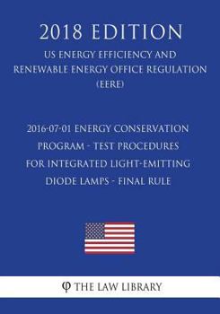 Paperback 2016-07-01 Energy Conservation Program - Test Procedures for Integrated Light-Emitting Diode Lamps - Final rule (US Energy Efficiency and Renewable En Book