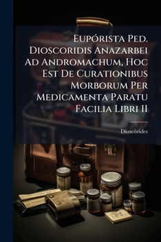 Paperback Eupórista Ped. Dioscoridis Anazarbei Ad Andromachum, Hoc Est De Curationibus Morborum Per Medicamenta Paratu Facilia Libri II [Portuguese] Book