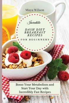 Paperback Incredible Dash Diet Breakfast Recipes for Beginners: Boost Your Metabolism and Start Your Day with Incredibly Fast Recipes Book