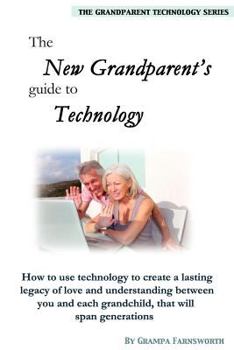 Paperback The New Grandparent's Guide to Technology: How to Use Technology to Create a Lasting Legacy of Love and Understanding, Between You and Each ... Span Generations (Grandparent Technology) Book