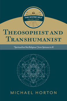 Theosophist and Transhumanist (The Divine Self, vol. 3): “Spiritual but Not Religious” from Spinoza to AI