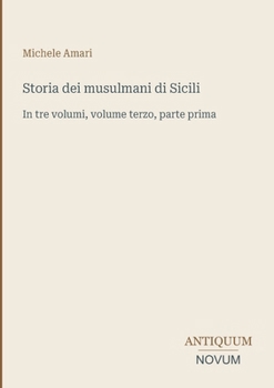 Storia dei musulmani di Sicili: In tre volumi, volume terzo, parte prima (Italian Edition)
