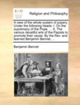 Paperback A View of the Whole System of Popery. Under the Following Heads: I. on the Supremacy of the Pope. ... X. the Various Deceitful Arts of the Papists to Book