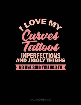 Paperback I Love My Curves, Tattoos, Imperfections, And Jiggly Thighs No One Said You Had To: Unruled Composition Book