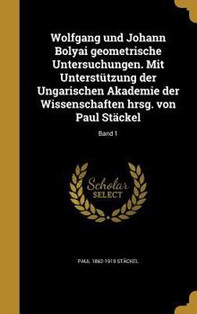 Hardcover Wolfgang Und Johann Bolyai Geometrische Untersuchungen. Mit Unterstutzung Der Ungarischen Akademie Der Wissenschaften Hrsg. Von Paul Stackel; Band 1 [German] Book