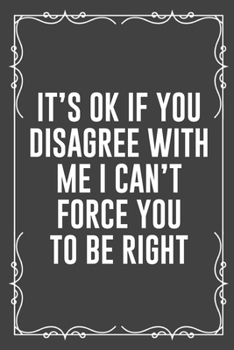 Paperback It's Ok If You Disagree with Me I Can't Force You to Be Right: Funny Blank Lined Ofiice Journals For Friend or Coworkers Book