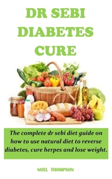 Paperback Dr Sebi Diabetes Cure: The complete dr sebi diet guide on how to use natural diet to reverse diabetes, cure herpes and lose weight. Book