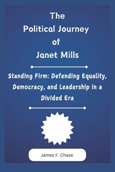Paperback The Political Journey of Janet Mills: Standing Firm: Defending Equality, Democracy, and Leadership in a Divided Era Book