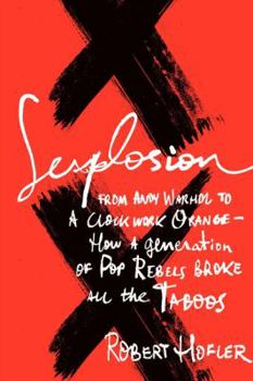 Hardcover Sexplosion: From Andy Warhol to a Clockwork Orange - How a Generation of Pop Rebels Broke All the Taboos Book