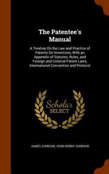 Hardcover The Patentee's Manual: A Treatise On the Law and Practice of Patents for Inventions, With an Appendix of Statutes, Rules, and Foreign and Col Book