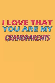 I Love That You Are My Grandparents: Lined Notebook, Journal, Organizer, Diary, Composition Notebook, Gifts for the Family, Friends or the Best ... 120 pages, 6*9, Soft Cover, Matte Finish